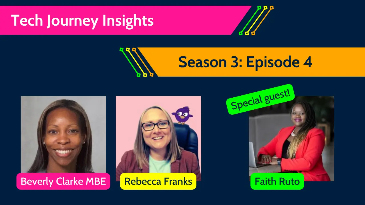 Tech Journey Insights Season 3 Episode 4 image featuring hosts Beverly Clarke MBE and Rebecca Franks with special guest Faith Ruto.
