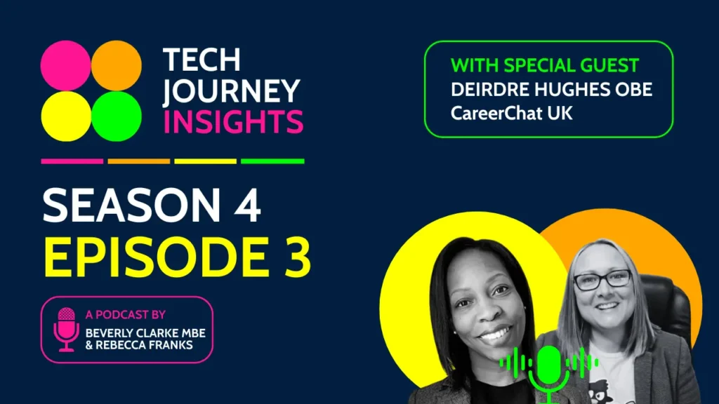 Tech Journey Insights Season 4 Episode 3 podcast image featuring Beverly Clarke MBE, Rebecca Franks and special guest Deirdre Hughes OBE.
